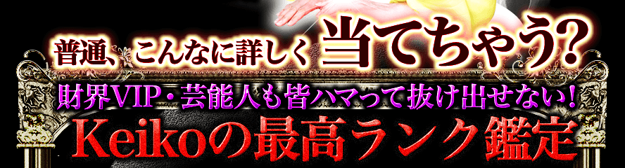 普通、こんなに詳しく当てちゃう？財界VIP・芸能人も皆ハマって抜け出せない！Keikoの最高ランク鑑定